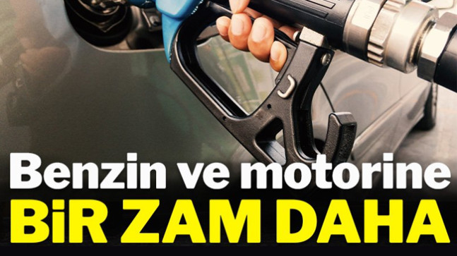 Benzin ve motorine bir zam daha