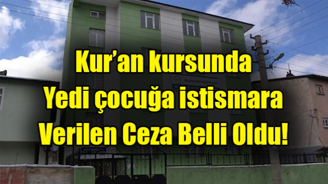 Kur’an kursunda  Yedi çocuğa istismara Verilen Ceza Belli Oldu!
