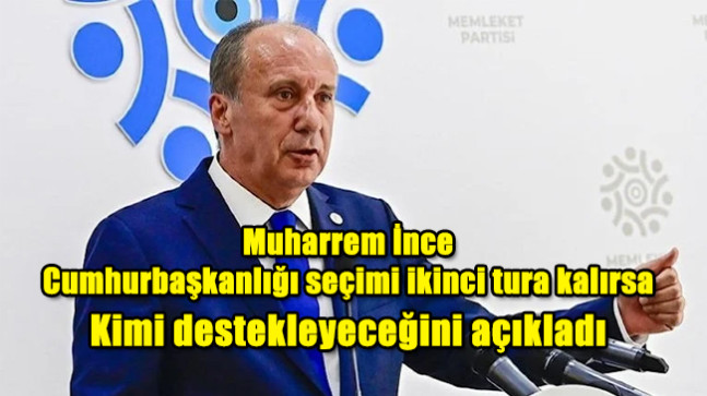 Muharrem İnce, Cumhurbaşkanlığı seçimi ikinci tura kalırsa kimi destekleyeceğini açıkladı