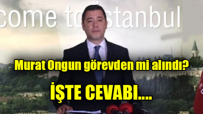 Murat Ongun görevden alındı mı?