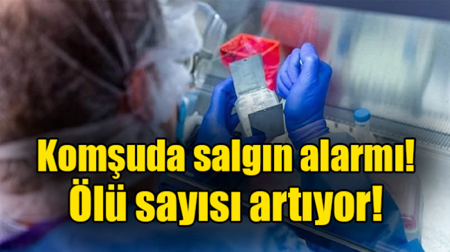 Komşuda salgın alarmı! Ölü sayısı artıyor!