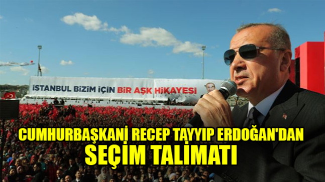 Cumhurbaşkanı Recep Tayyip Erdoğan’dan seçim talimatı