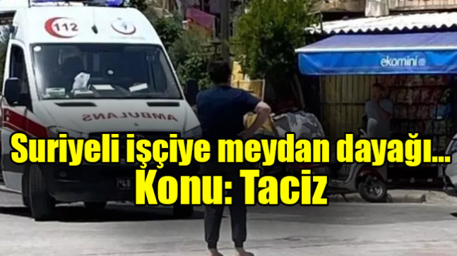 Suriyeli işçiye meydan dayağı… Konu: Taciz