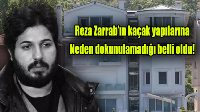 Reza Zarrab’ın kaçak yapılarına neden dokunulamadığı belli oldu