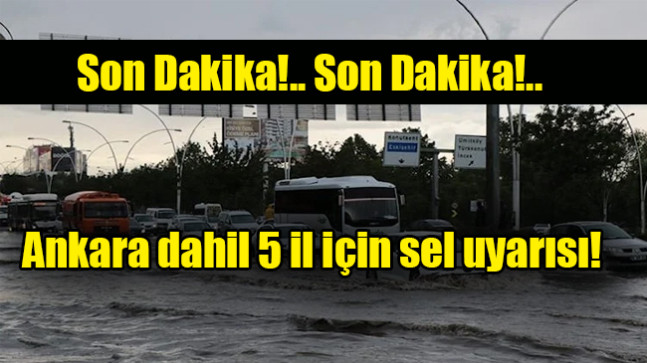 Ankara dahil 5 il için sel uyarısı!