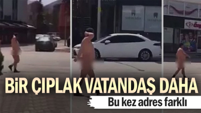 Bir çıplak vatandaş daha… Bu kez adres farklı