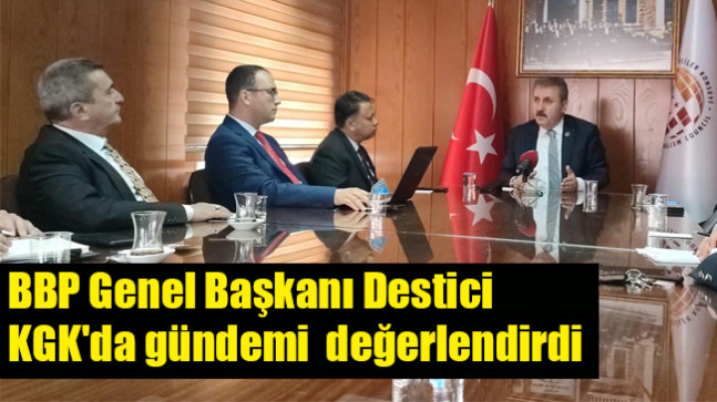 BBP Genel Başkanı Destici gündemi KGK’da değerlendirdi