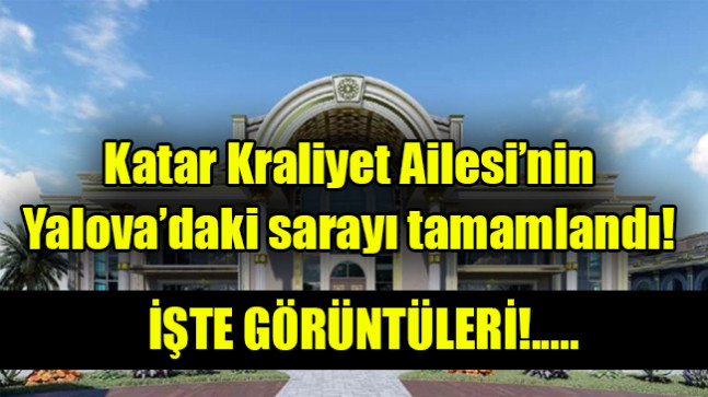 Katar Kraliyet Ailesi’nin Yalova’daki sarayı tamamlandı
