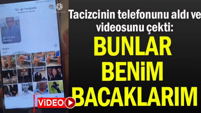 Tacizcinin telefonunu aldı ve videosunu çekti: Bunlar benim bacaklarım