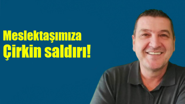 Meslektaşımıza çirkin saldırı!