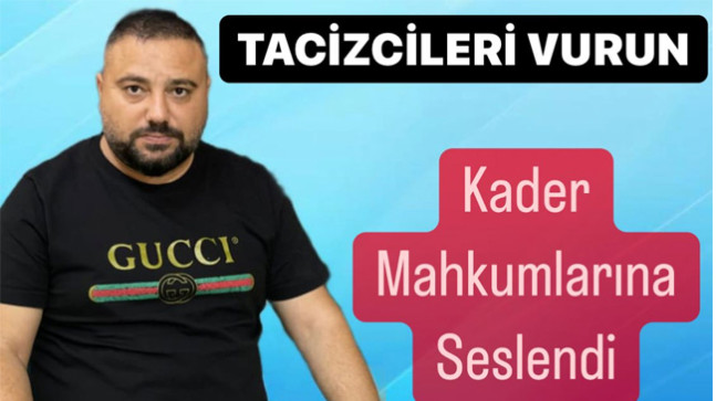 Tacizcileri Vurun Dedi, Kader Mahkumlarına Seslendi
