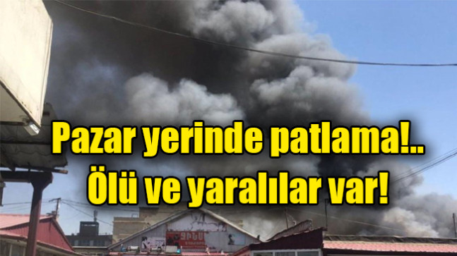 Pazar yerinde patlama!.. Ölü ve yaralılar var!