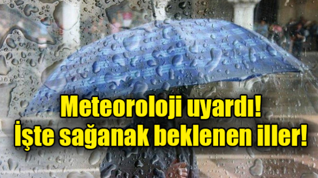 Meteoroloji uyardı!  İşte sağanak beklenen iller!
