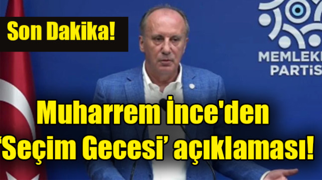Muharrem İnce’den ‘seçim gecesi’ açıklaması