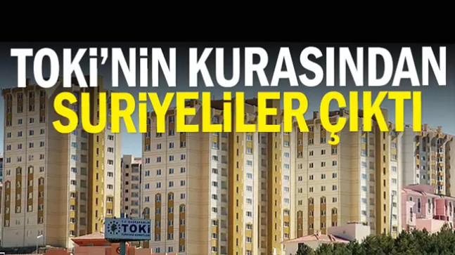TOKİ’nin kurasından Suriyeliler çıktı