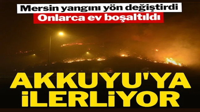 Mersin yangını yön değiştirdi: Akkuyu’ya ilerliyor