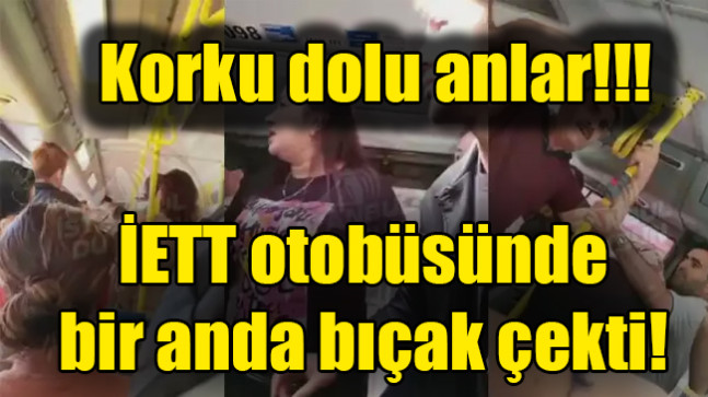 İETT otobüsünde bir anda bıçak çekti