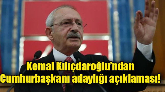Kemal Kılıçdaroğlu’ndan Cumhurbaşkanı adaylığı açıklaması