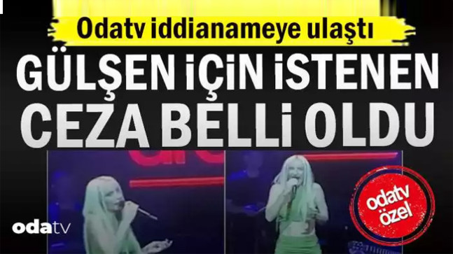 Gülşen için istenen ceza belli oldu