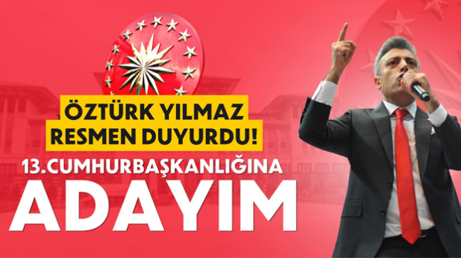 ÖZTÜRK YILMAZ RESMEN DUYURDU! 13. CUMHURBAŞKANLIĞINA ADAYIM