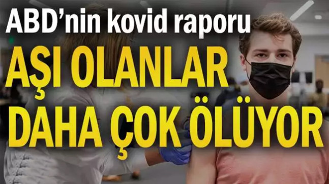 ABD’nin kovid raporu: Aşı olanlar daha çok ölüyor