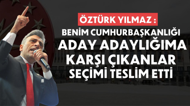 Öztürk Yılmaz: Benim Aday Adaylığıma Karşı Çıkanlar Seçimi Teslim Etti