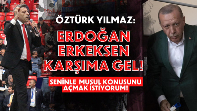 ÖZTÜRK YILMAZ: ERDOĞAN ERKEKSEN KARŞIMA GEL! SENİNLE MUSUL KONUSUNU AÇMAK İSTİYORUM!