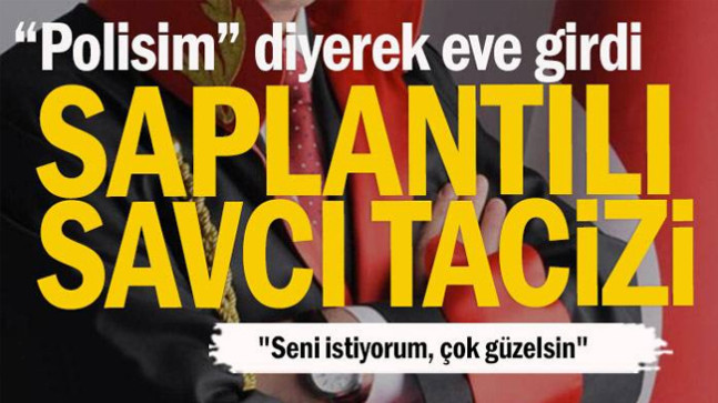 “Polisim” diyerek eve girdi… Saplantılı savcı tacizi