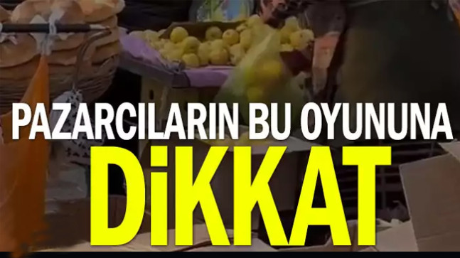 Pazarcıların bu oyununa dikkat