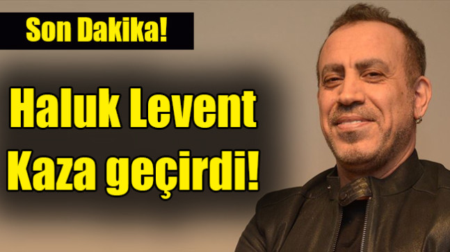 Haluk Levent kaza geçirdi