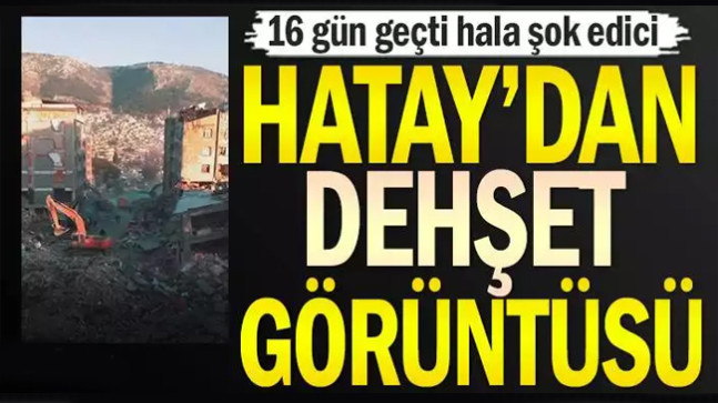 Hatay’dan dehşet görüntüsü… 16 gün geçti hala şok edici