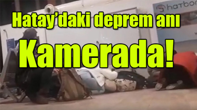 Hatay’daki deprem anı kamerada