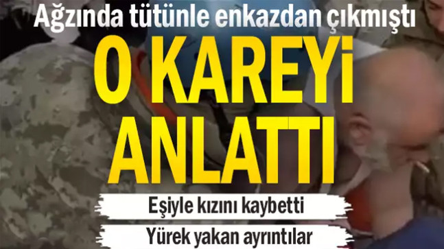 Ağzında tütünle enkazdan çıkarılmıştı… O kareyi anlattı…
