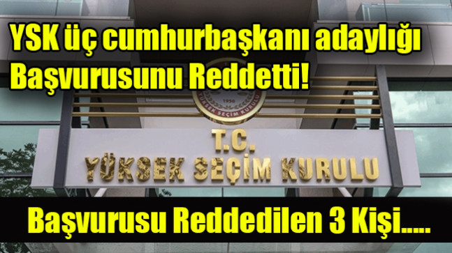 YSK üç cumhurbaşkanı adaylığı başvurusunu reddetti