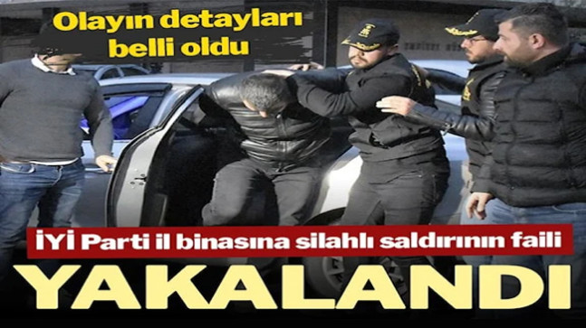 İYİ Parti il binasına silahlı saldırının faili yakalandı