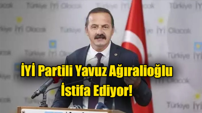 İYİ Partili Yavuz Ağıralioğlu İstifa edeceğini açıkladı