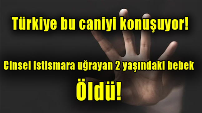 Cinsel istismara uğrayan 2 yaşındaki bebek öldü
