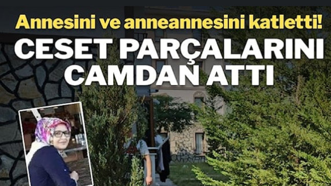 Annesi ve anneannesini öldürüp, ceset parçalarını camdan attı