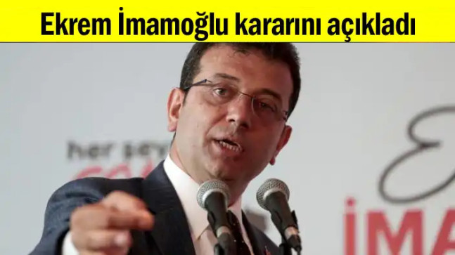 Ekrem İmamoğlu kararını açıkladı…