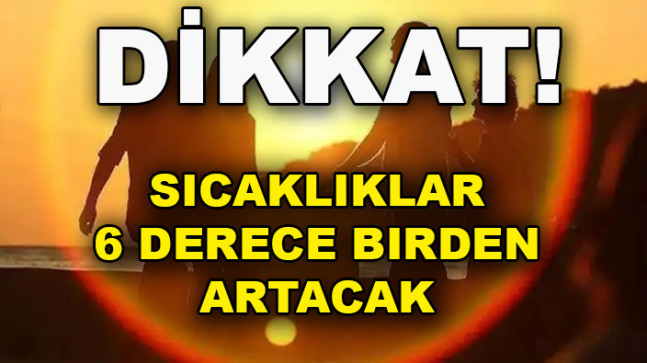 Sıcaklıklar 6 derece birden artacak