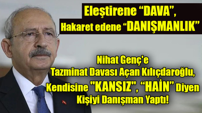 Gazeteci Nihat Genç’e Tazminat Davası Açan Kılıçdaroğlu, Kendisine “KANSIZ” Diyen Kişiyi Danışman Yaptı!