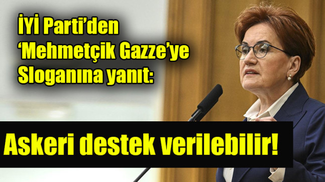 İYİ Parti’den ‘Mehmetçik Gazze’ye sloganına yanıt