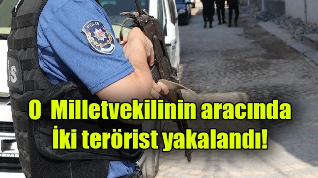 Milletvekilinin aracında iki terörist yakalandı!