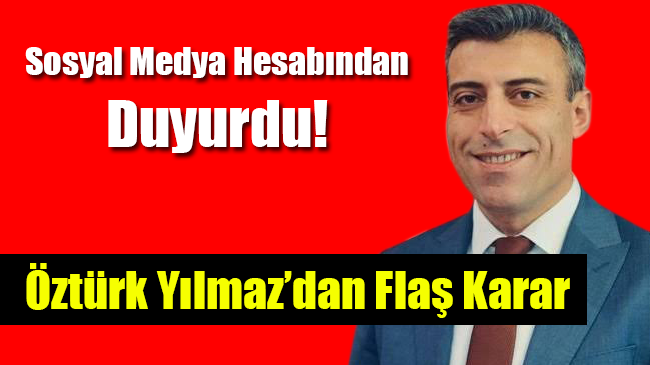 Öztürk Yılmaz’dan Flaş Karar