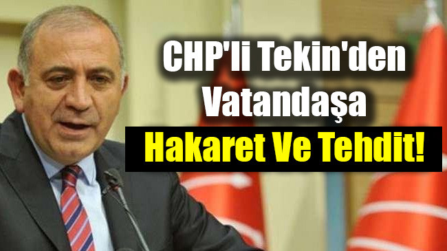 CHP’li Tekin’den Vatandaşa Hakaret Ve Tehdit