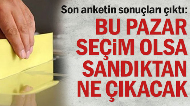 Son anketin sonuçları çıktı: Bu Pazar seçim olsa sandıktan ne çıkacak