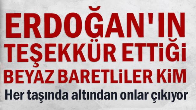 Erdoğan’ın teşekkür ettiği ‘Beyaz Baretliler’ kim?