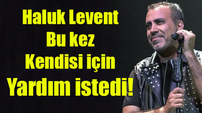 Haluk Levent bu kez kendisi için yardım istedi