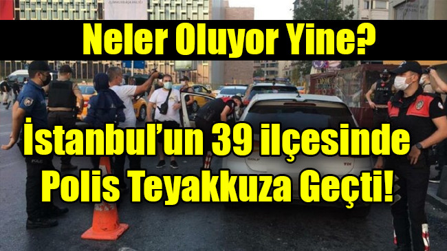 İstanbul’un 39 ilçesinde polis teyakkuza geçti
