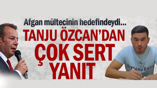 Tanju Özcan’dan Afgan mülteciye çok sert yanıt